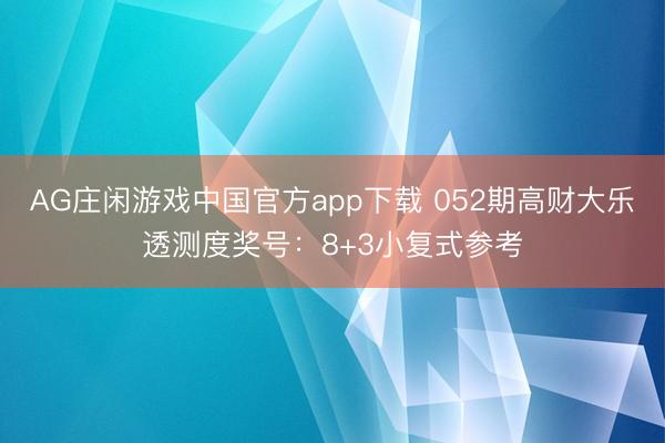 AG庄闲游戏中国官方app下载 052期高财大乐透测度奖号：8+3小复式参考
