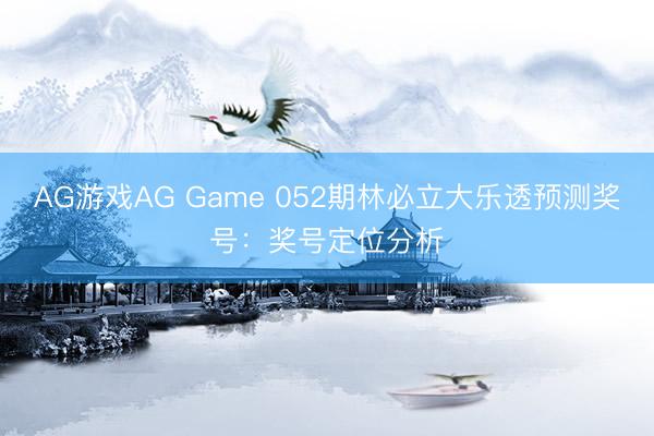 AG游戏AG Game 052期林必立大乐透预测奖号：奖号定位分析