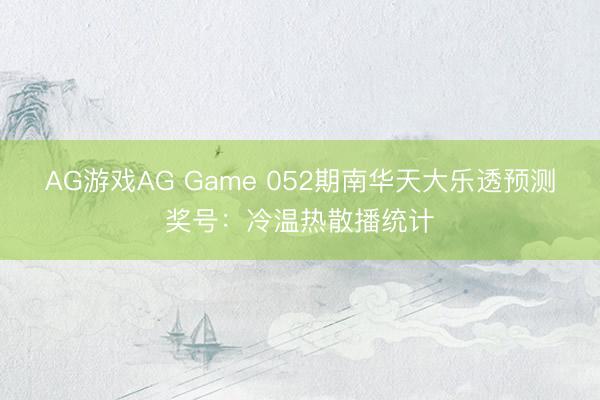 AG游戏AG Game 052期南华天大乐透预测奖号:冷温热散播统计
