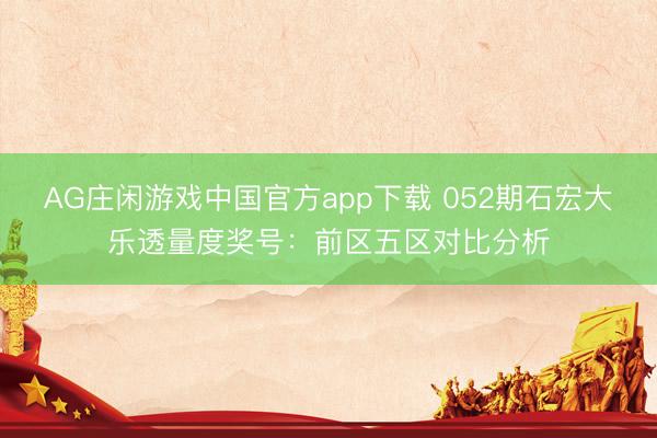 AG庄闲游戏中国官方app下载 052期石宏大乐透量度奖号：前区五区对比分析