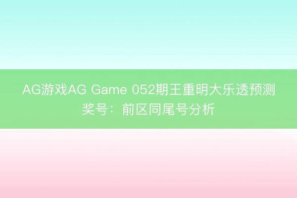 AG游戏AG Game 052期王重明大乐透预测奖号：前区同尾号分析