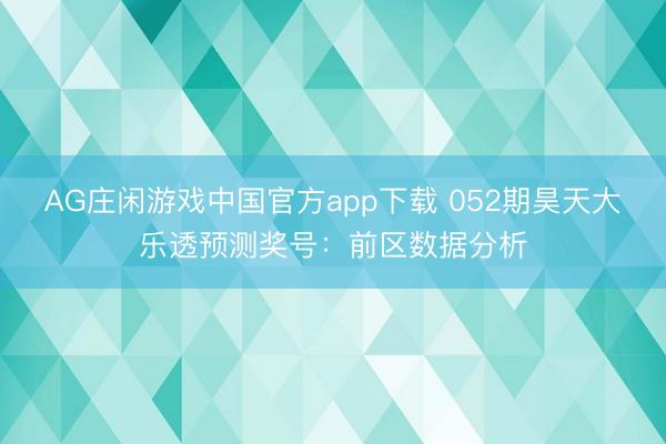 AG庄闲游戏中国官方app下载 052期昊天大乐透预测奖号:前区数据分析