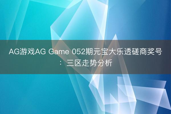 AG游戏AG Game 052期元宝大乐透磋商奖号：三区走势分析