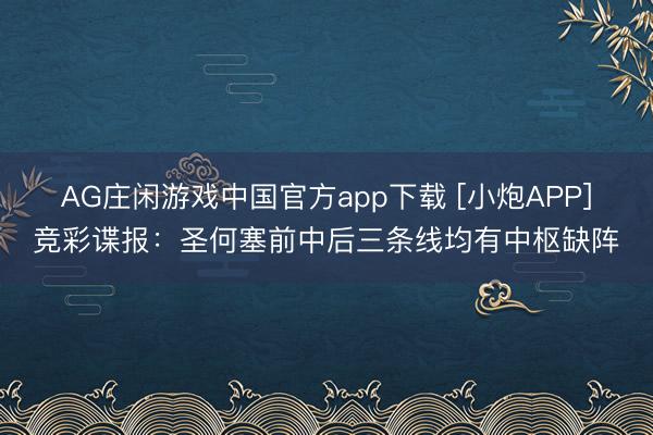 AG庄闲游戏中国官方app下载 [小炮APP]竞彩谍报：圣何塞前中后三条线均有中枢缺阵