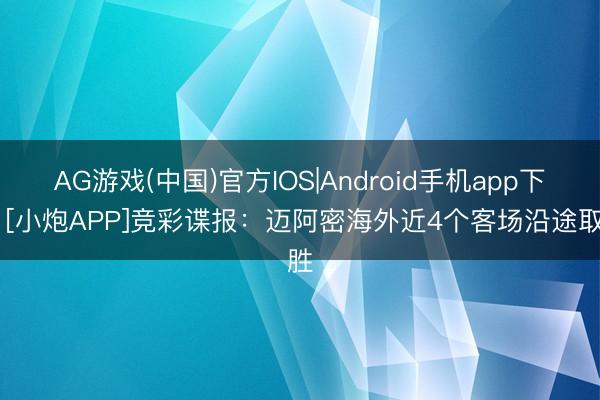 AG游戏(中国)官方IOS|Android手机app下载 [小炮APP]竞彩谍报：迈阿密海外近4个客场沿途取胜