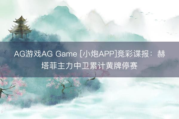AG游戏AG Game [小炮APP]竞彩谍报：赫塔菲主力中卫累计黄牌停赛