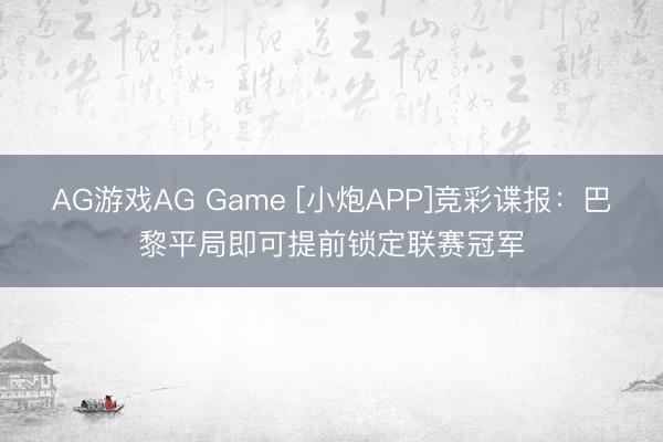 AG游戏AG Game [小炮APP]竞彩谍报：巴黎平局即可提前锁定联赛冠军