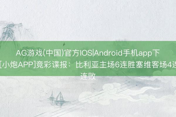 AG游戏(中国)官方IOS|Android手机app下载 [小炮APP]竞彩谍报：比利亚主场6连胜塞维客场4连败