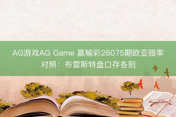 AG游戏AG Game 赢输彩26075期欧亚赔率对照：布雷斯特盘口存各别