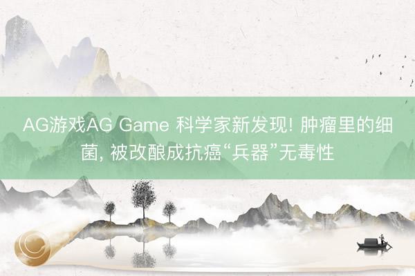 AG游戏AG Game 科学家新发现! 肿瘤里的细菌， 被改酿成抗癌“兵器”无毒性