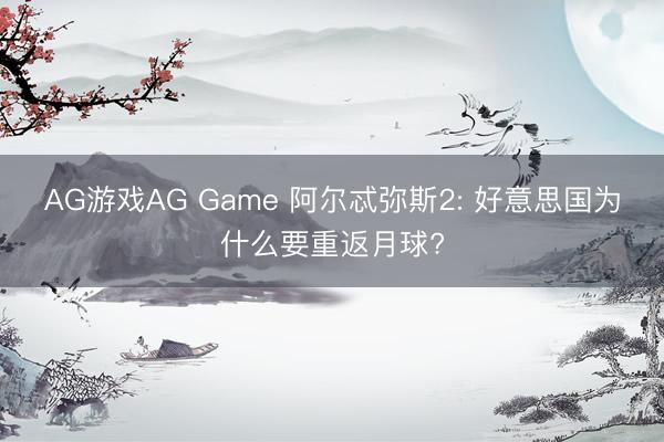 AG游戏AG Game 阿尔忒弥斯2: 好意思国为什么要重返月球?