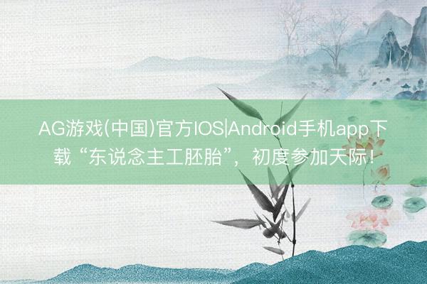 AG游戏(中国)官方IOS|Android手机app下载 “东说念主工胚胎”，初度参加天际！