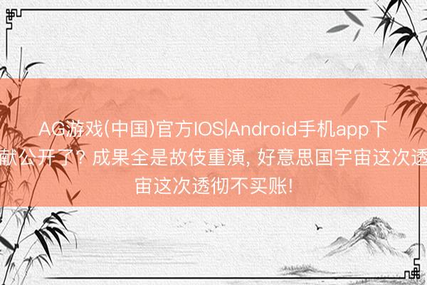AG游戏(中国)官方IOS|Android手机app下载 UFO文献公开了? 成果全是故伎重演， 好意思国宇宙这次透彻不买账!