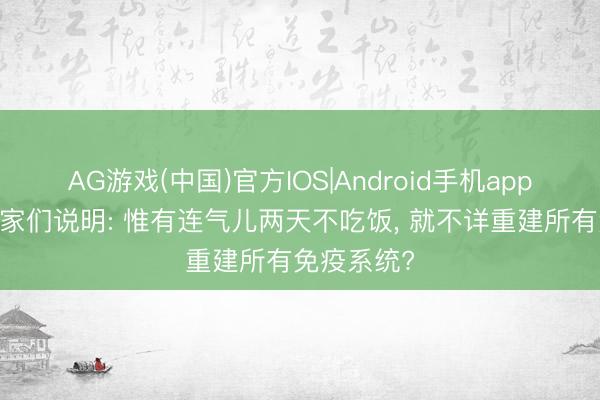 AG游戏(中国)官方IOS|Android手机app下载 科学家们说明: 惟有连气儿两天不吃饭， 就不详重建所有免疫系统?