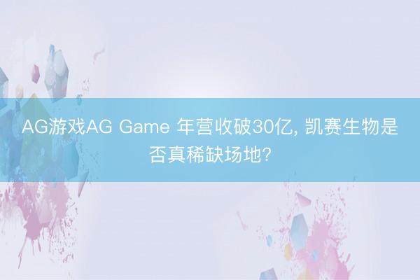 AG游戏AG Game 年营收破30亿， 凯赛生物是否真稀缺场地?