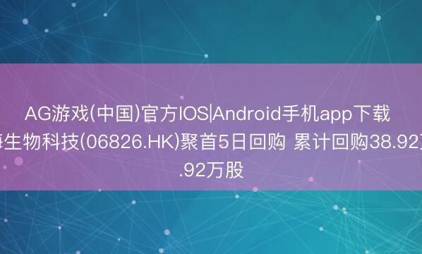 AG游戏(中国)官方IOS|Android手机app下载 昊海生物科技(06826.HK)聚首5日回购 累计回购38.92万股