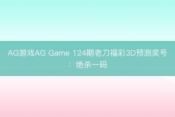 AG游戏AG Game 124期老刀福彩3D预测奖号：绝杀一码