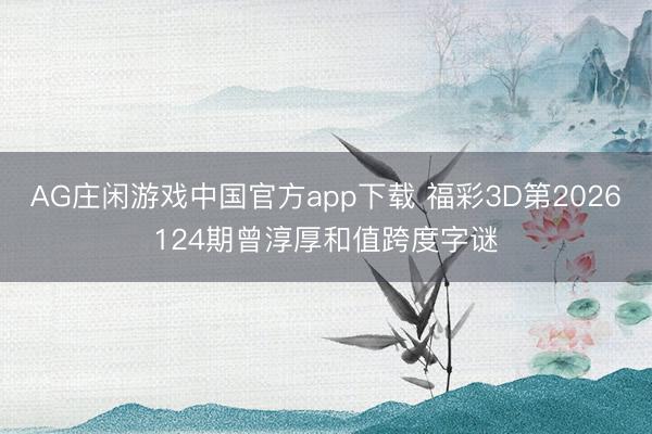 AG庄闲游戏中国官方app下载 福彩3D第2026124期曾淳厚和值跨度字谜