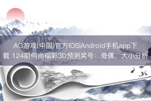 AG游戏(中国)官方IOS|Android手机app下载 124期何尚福彩3D预测奖号:奇偶、大小分析