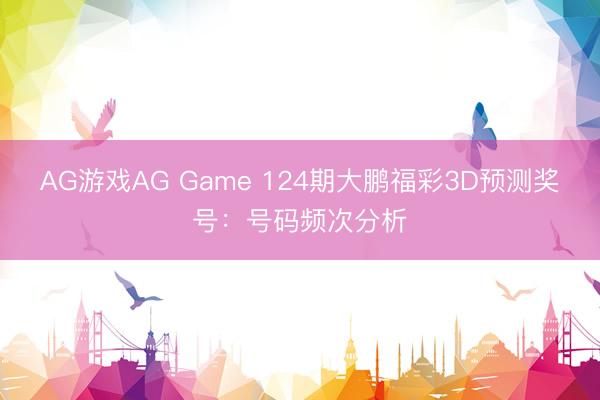 AG游戏AG Game 124期大鹏福彩3D预测奖号：号码频次分析