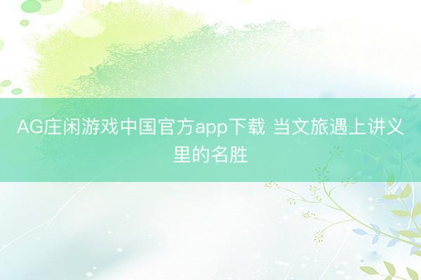 AG庄闲游戏中国官方app下载 当文旅遇上讲义里的名胜