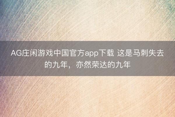 AG庄闲游戏中国官方app下载 这是马刺失去的九年，亦然荣达的九年