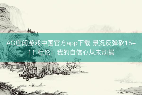 AG庄闲游戏中国官方app下载 景况反弹砍15+11 杜伦：我的自信心从未动摇