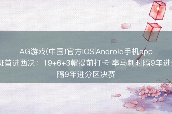 AG游戏(中国)官方IOS|Android手机app下载 文班首进西决：19+6+3帽提前打卡 率马刺时隔9年进分区决赛