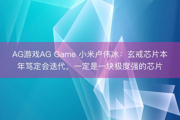 AG游戏AG Game 小米卢伟冰:玄戒芯片本年笃定会迭代,一定是一块极度强的芯片