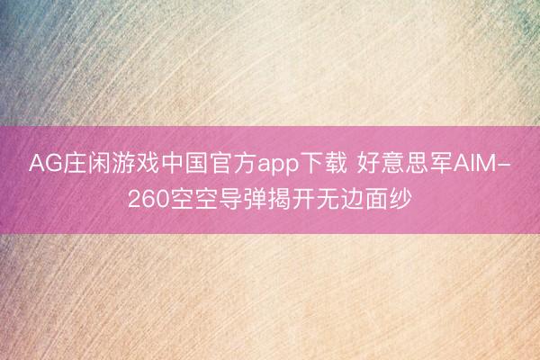 AG庄闲游戏中国官方app下载 好意思军AIM-260空空导弹揭开无边面纱
