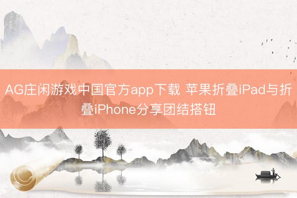AG庄闲游戏中国官方app下载 苹果折叠iPad与折叠iPhone分享团结搭钮