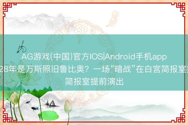 AG游戏(中国)官方IOS|Android手机app下载 2028年是万斯照旧鲁比奥？一场“暗战”在白宫简报室提前演出