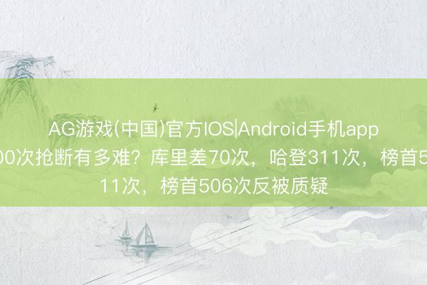 AG游戏(中国)官方IOS|Android手机app下载 季后赛300次抢断有多难？库里差70次，哈登311次，榜首506次反被质疑