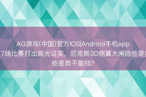 AG游戏(中国)官方IOS|Android手机app下载 聚积7场比赛打出高光证实，尼克斯3D侧翼大闸险些是势不能挡？