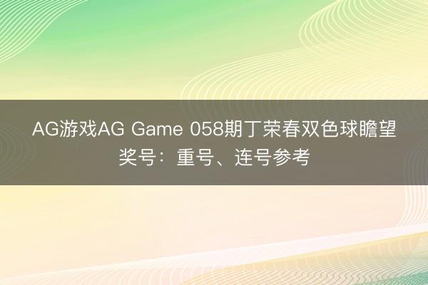AG游戏AG Game 058期丁荣春双色球瞻望奖号：重号、连号参考