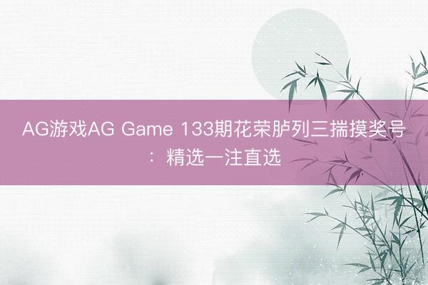 AG游戏AG Game 133期花荣胪列三揣摸奖号：精选一注直选