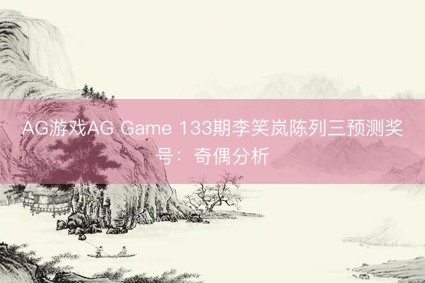 AG游戏AG Game 133期李笑岚陈列三预测奖号：奇偶分析