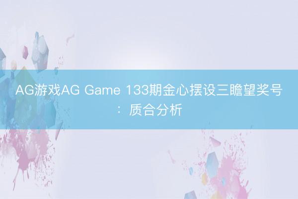 AG游戏AG Game 133期金心摆设三瞻望奖号：质合分析