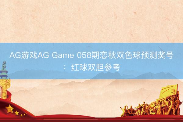 AG游戏AG Game 058期恋秋双色球预测奖号:红球双胆参考