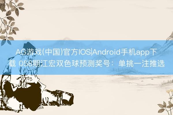 AG游戏(中国)官方IOS|Android手机app下载 058期江宏双色球预测奖号：单挑一注推选