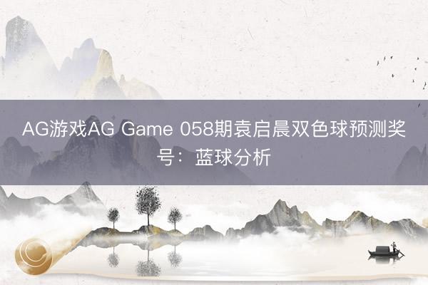 AG游戏AG Game 058期袁启晨双色球预测奖号：蓝球分析