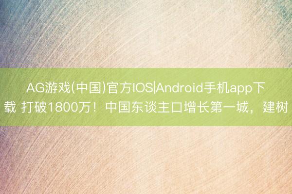 AG游戏(中国)官方IOS|Android手机app下载 打破1800万！中国东谈主口增长第一城，建树