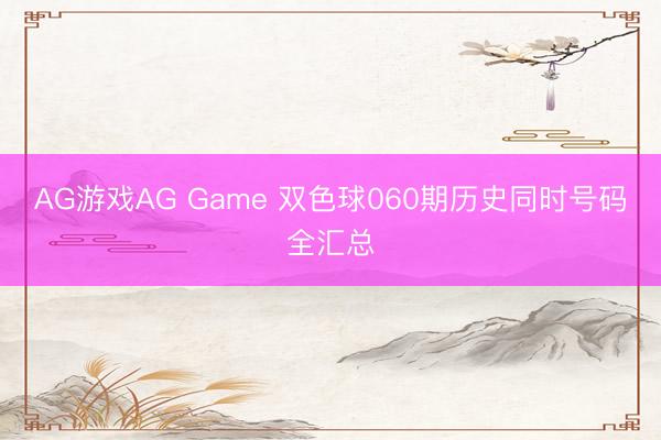 AG游戏AG Game 双色球060期历史同时号码全汇总