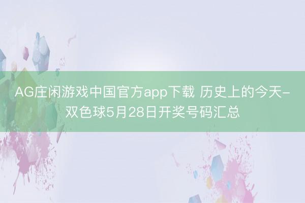 AG庄闲游戏中国官方app下载 历史上的今天-双色球5月28日开奖号码汇总