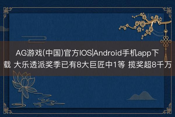 AG游戏(中国)官方IOS|Android手机app下载 大乐透派奖季已有8大巨匠中1等 揽奖超8千万