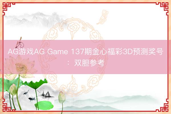 AG游戏AG Game 137期金心福彩3D预测奖号：双胆参考
