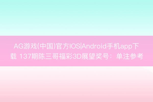AG游戏(中国)官方IOS|Android手机app下载 137期陈三哥福彩3D展望奖号：单注参考