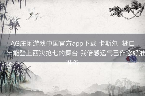 AG庄闲游戏中国官方app下载 卡斯尔: 糊口第二年能登上西决抢七的舞台 我倍感运气已作念好准备