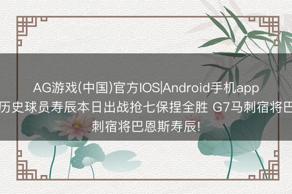 AG游戏(中国)官方IOS|Android手机app下载 NBA历史球员寿辰本日出战抢七保捏全胜 G7马刺宿将巴恩斯寿辰!