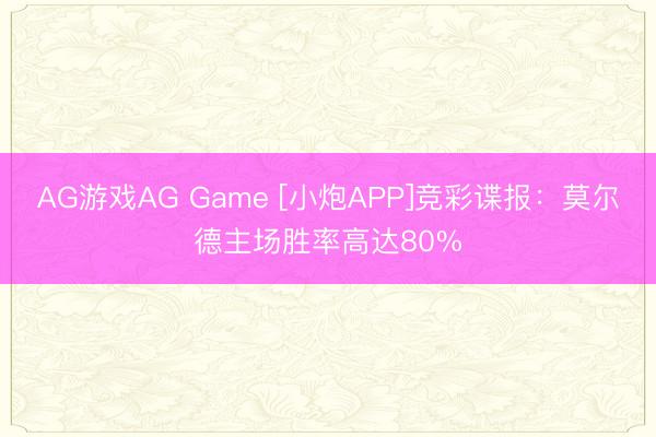 AG游戏AG Game [小炮APP]竞彩谍报：莫尔德主场胜率高达80%